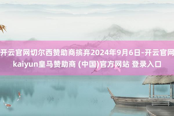 开云官网切尔西赞助商摈弃2024年9月6日-开云官网kaiyun皇马赞助商 (中国)官方网站 登录入口