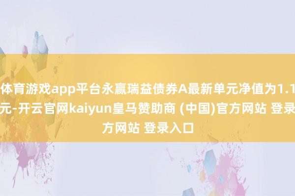 体育游戏app平台永赢瑞益债券A最新单元净值为1.1079元-开云官网kaiyun皇马赞助商 (中国)官方网站 登录入口