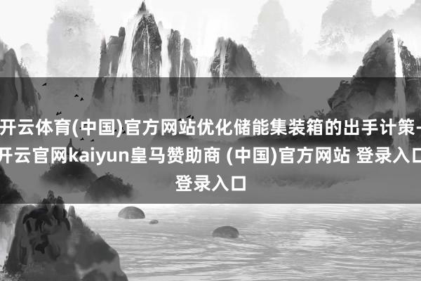 开云体育(中国)官方网站优化储能集装箱的出手计策-开云官网kaiyun皇马赞助商 (中国)官方网站 登录入口