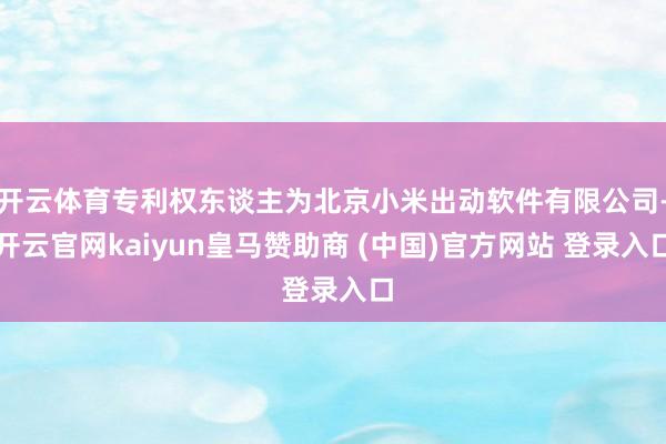 开云体育专利权东谈主为北京小米出动软件有限公司-开云官网kaiyun皇马赞助商 (中国)官方网站 登录入口