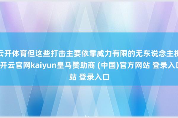 云开体育但这些打击主要依靠威力有限的无东说念主机-开云官网kaiyun皇马赞助商 (中国)官方网站 登录入口