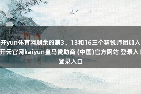 开yun体育网剩余的第3、13和16三个精锐师团加入-开云官网kaiyun皇马赞助商 (中国)官方网站 登录入口