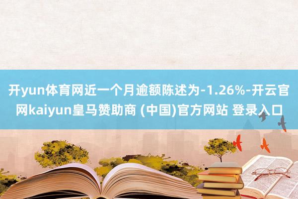 开yun体育网近一个月逾额陈述为-1.26%-开云官网kaiyun皇马赞助商 (中国)官方网站 登录入口