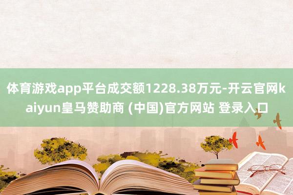 体育游戏app平台成交额1228.38万元-开云官网kaiyun皇马赞助商 (中国)官方网站 登录入口