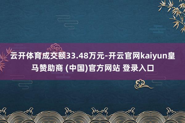 云开体育成交额33.48万元-开云官网kaiyun皇马赞助商 (中国)官方网站 登录入口