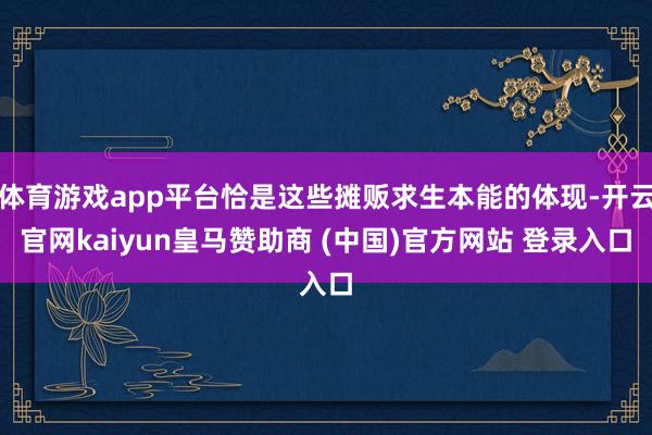 体育游戏app平台恰是这些摊贩求生本能的体现-开云官网kaiyun皇马赞助商 (中国)官方网站 登录入口