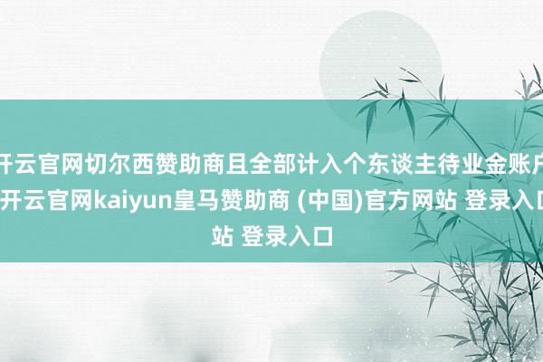 开云官网切尔西赞助商且全部计入个东谈主待业金账户-开云官网kaiyun皇马赞助商 (中国)官方网站 登录入口