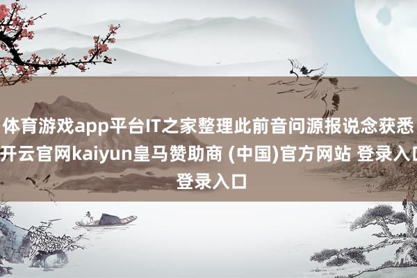 体育游戏app平台IT之家整理此前音问源报说念获悉-开云官网kaiyun皇马赞助商 (中国)官方网站 登录入口