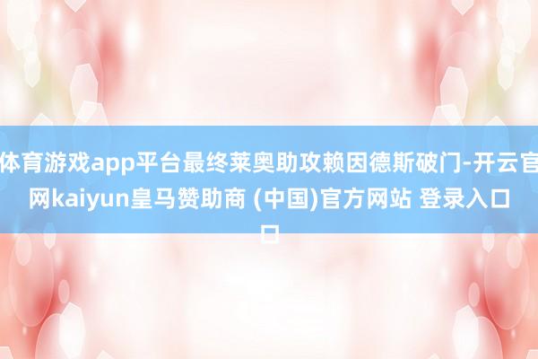 体育游戏app平台最终莱奥助攻赖因德斯破门-开云官网kaiyun皇马赞助商 (中国)官方网站 登录入口