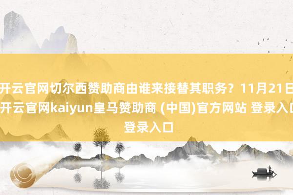 开云官网切尔西赞助商由谁来接替其职务？11月21日-开云官网kaiyun皇马赞助商 (中国)官方网站 登录入口