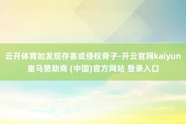 云开体育如发现存害或侵权骨子-开云官网kaiyun皇马赞助商 (中国)官方网站 登录入口