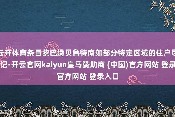 云开体育条目黎巴嫩贝鲁特南郊部分特定区域的住户尽快牵记-开云官网kaiyun皇马赞助商 (中国)官方网站 登录入口