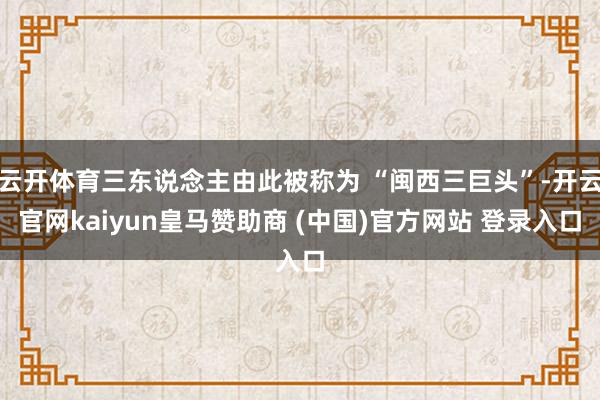 云开体育三东说念主由此被称为 “闽西三巨头”-开云官网kaiyun皇马赞助商 (中国)官方网站 登录入口