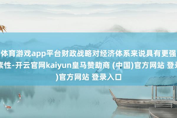 体育游戏app平台财政战略对经济体系来说具有更强的外素性-开云官网kaiyun皇马赞助商 (中国)官方网站 登录入口