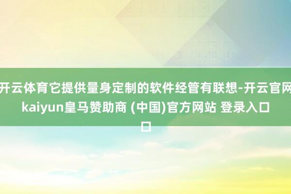 开云体育它提供量身定制的软件经管有联想-开云官网kaiyun皇马赞助商 (中国)官方网站 登录入口