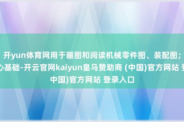 开yun体育网用于画图和阅读机械零件图、装配图；机械野心基础-开云官网kaiyun皇马赞助商 (中国)官方网站 登录