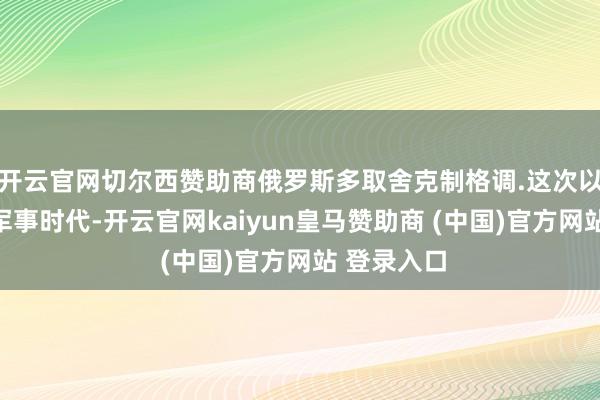 开云官网切尔西赞助商俄罗斯多取舍克制格调.这次以军打击叙军事时代-开云官网kaiyun皇马赞助商 (中国)官方网站 登录入口