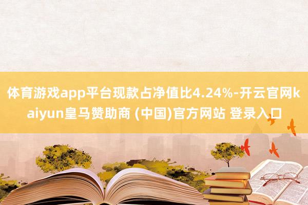 体育游戏app平台现款占净值比4.24%-开云官网kaiyun皇马赞助商 (中国)官方网站 登录入口